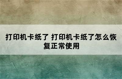 打印机卡纸了 打印机卡纸了怎么恢复正常使用